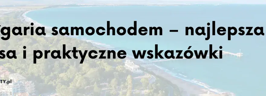 Trasa do Bułgarii: Rumunia czy Serbia? Oszczędź czas i pieniądze